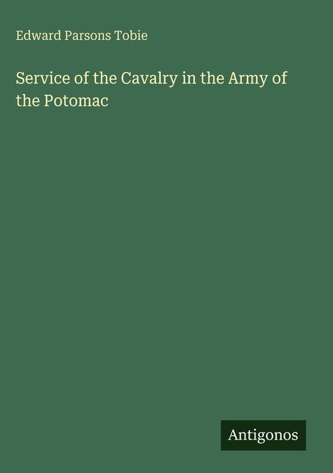Edward Parsons Tobie, "Service of the Cavalry in the Army of the Potomac", Antigonos, grüner Hintergrund.