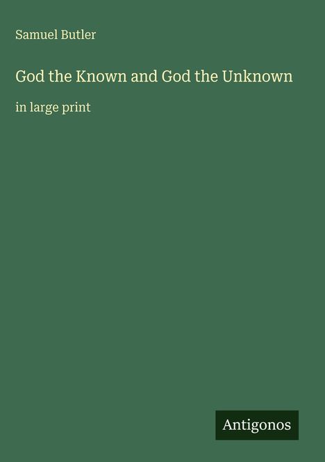 Samuel Butler, "God the Known and God the Unknown", "in large print", Logo "Antigonos". Dunkelgrüner Hintergrund.