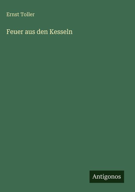 Text: "Ernst Toller, Feuer aus den Kesseln, Antigonos". Grüner Hintergrund, schlichtes Design.