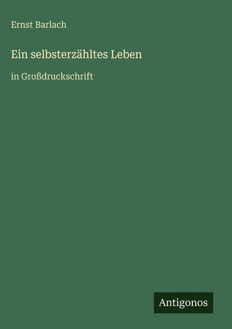 "Ernst Barlach, Ein selbsterzähltes Leben, in Großdruckschrift." Grünes Cover, 'Antigonos'-Logo unten rechts.