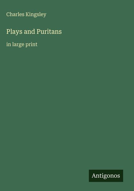 Charles Kingsley, "Plays and Puritans in large print", Antigonos. Grüner Hintergrund.