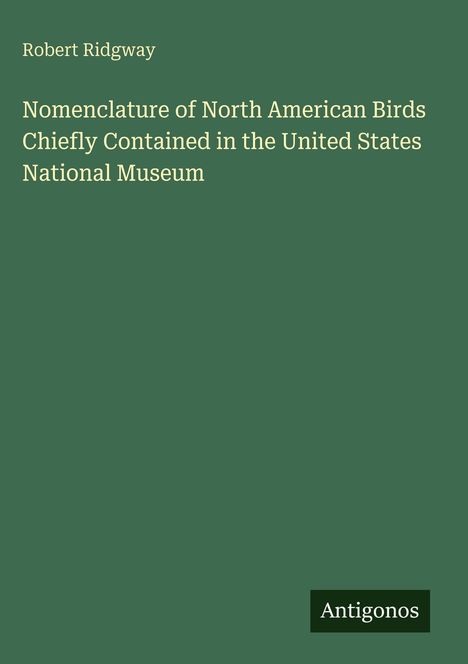 Grüner Hintergrund, weißer Titel: "Nomenclature of North American Birds..." von Robert Ridgway, unten Logo "Antigonos".
