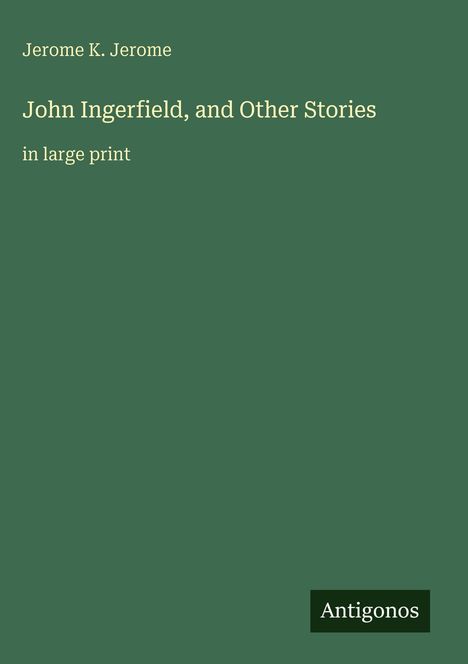 Buchtitel: "John Ingerfield, and Other Stories" von Jerome K. Jerome, große Schrift, Verlag "Antigonos". Green Hintergrund.