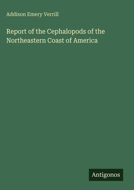 Addison Emery Verrill, Report of the Cephalopods of the Northeastern Coast of America. Grüner Hintergrund, Logo: Antigonos.