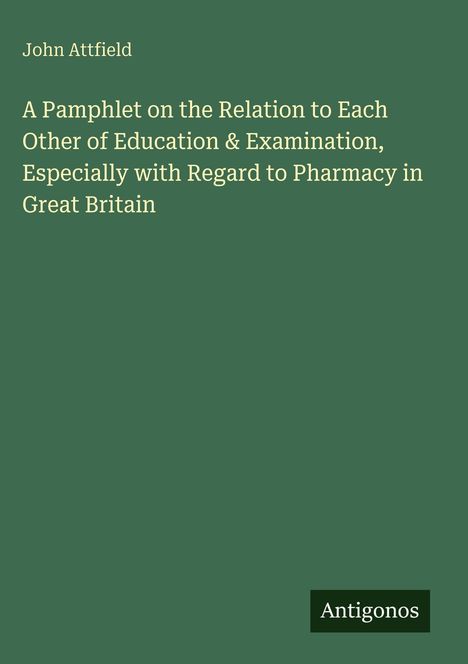 Grüner Hintergrund, weißer Text: "John Attfield: A Pamphlet on Education & Examination with Regard to Pharmacy in Great Britain."
