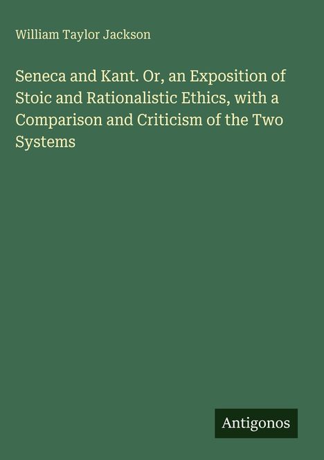 "Seneca and Kant. Or, an Exposition... Systems" von William Taylor Jackson, grüner Hintergrund, "Antigonos" Logo.