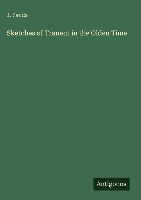 „J. Sands: Sketches of Tranent in the Olden Time.“ Grüner Hintergrund, unten rechts das Logo „Antigonos“.