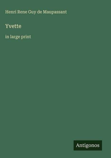 Henri Rene Guy de Maupassant, Yvette, in large print. Dunkelgrüner Hintergrund, Logo: Antigonos.