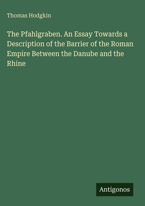 Titel: "The Pfahlgraben. An Essay..." von Thomas Hodgkin. Unten rechts ein Logo: "Antigonos". Hintergrund grün.
