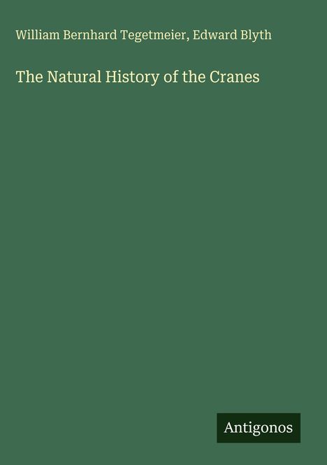 Autoren: William Bernhard Tegetmeier, Edward Blyth. Titel: The Natural History of the Cranes. Unten steht "Antigonos".