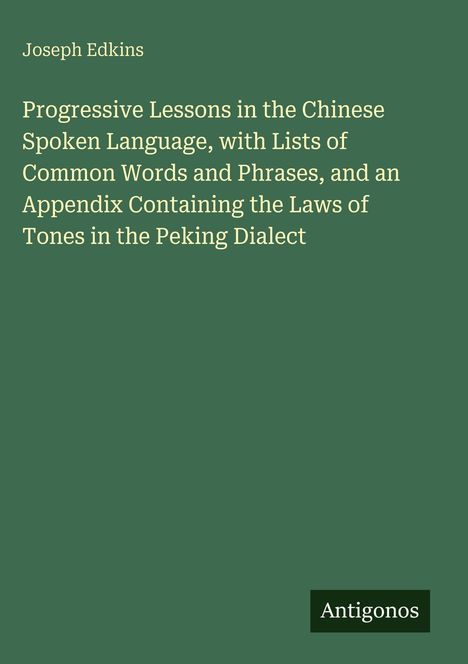 Titel: Progressive Lessons in the Chinese Spoken Language. Autor: Joseph Edkins. Verlag: Antigonos. Grüner Hintergrund.