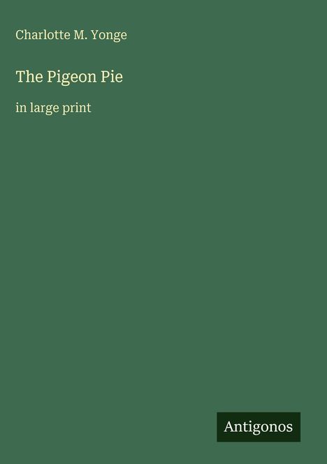 Titel: "The Pigeon Pie", Autor: Charlotte M. Yonge, große Schrift, Herausgeber: Antigonos. Grüner Hintergrund.
