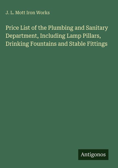 "J. L. Mott Iron Works. Price List of the Plumbing and Sanitary Department. Unten: Antigonos. Dunkelgrüner Hintergrund."