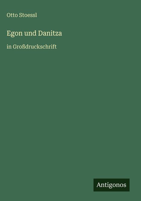 Text: Otto Stoessl, Egon und Danitza, in Großdruckschrift. Grüner Hintergrund, Logo: Antigonos.