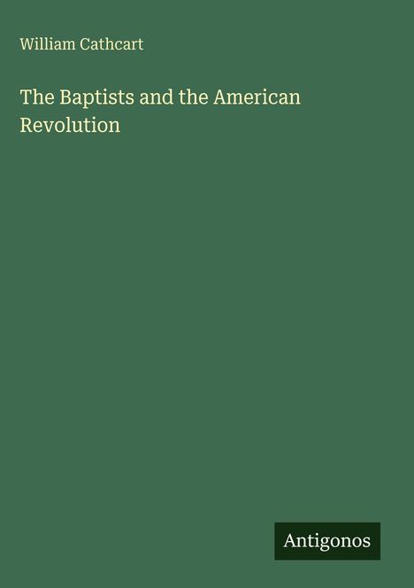 William Cathcart, "The Baptists and the American Revolution", grüner Hintergrund, unten rechts Logo "Antigonos".