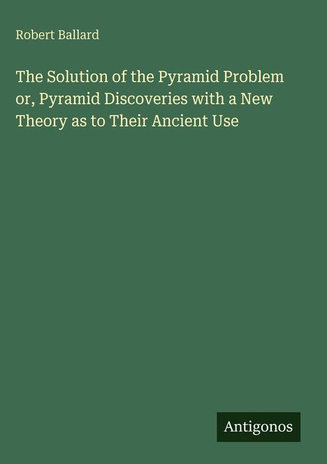 Titel: "The Solution of the Pyramid Problem..." von Robert Ballard. Unten rechts das Logo: Antigonos. Hintergrund grün.