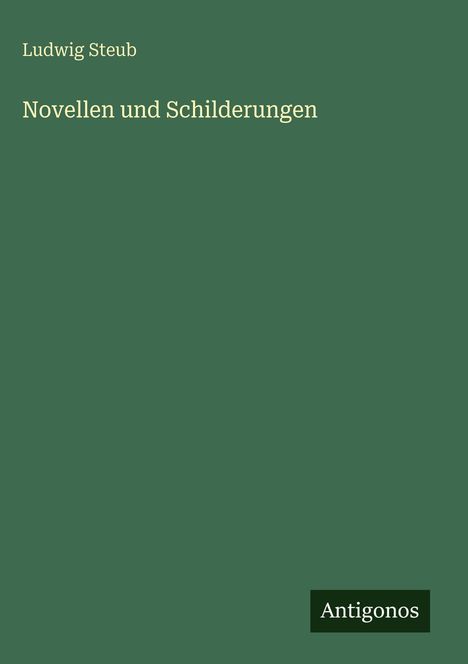 Buchtitel und Autor: "Novellen und Schilderungen" von Ludwig Steub. Unten ist ein kleines Logo mit "Antigonos".