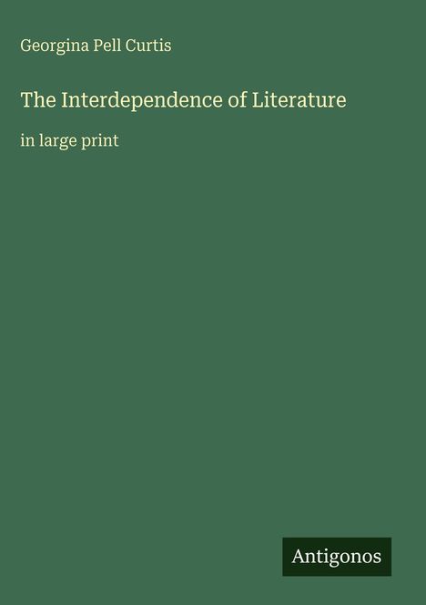 "Georgina Pell Curtis; The Interdependence of Literature in large print. Antigonos." Auf grünem Hintergrund.