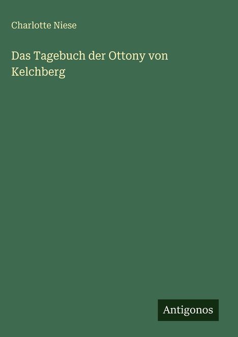 "Charlotte Niese: Das Tagebuch der Ottony von Kelchberg. Antigonos." Auf grünem Hintergrund, schlichtes Design.