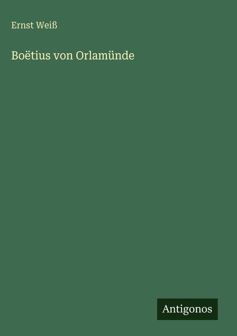 "Ernst Weiß, Boëtius von Orlamünde." Grüner Hintergrund, schlichtes Design, unten rechts steht "Antigonos".