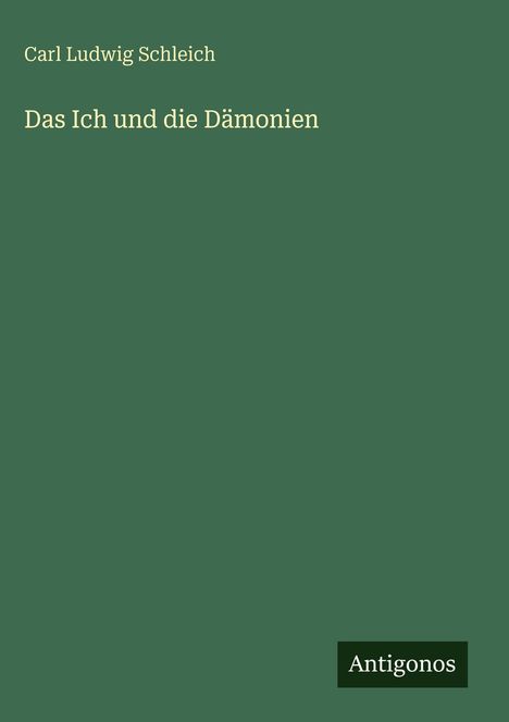 Carl Ludwig Schleich, "Das Ich und die Dämonien" in weißer Schrift auf grünem Hintergrund. Unten rechts: "Antigonos".