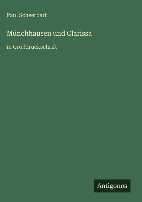 Buchcover: "Münchhausen und Clarissa" von Paul Scheerbart, in Großdruckschrift. Grüner Hintergrund, unten "Antigonos".