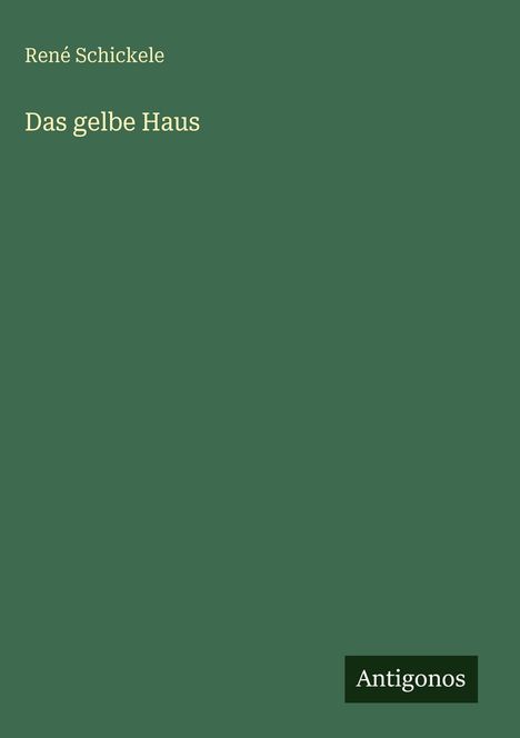 Text: "René Schickele, Das gelbe Haus, Antigonos" auf grünem Hintergrund.