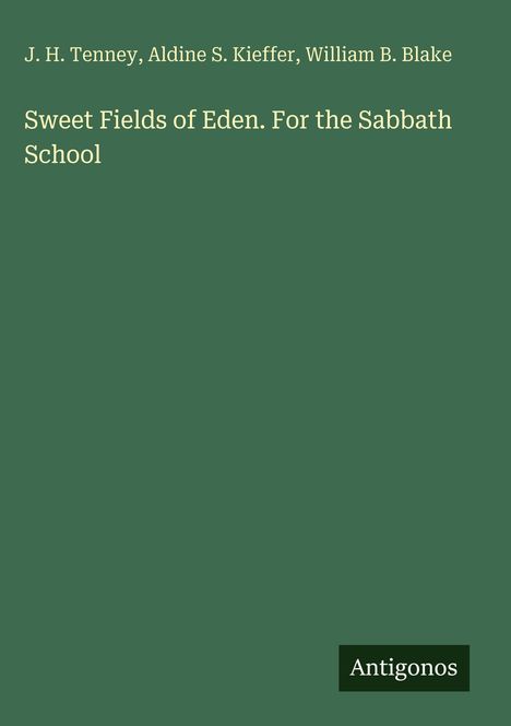 Oben: "J. H. Tenney, Aldine S. Kieffer, William B. Blake". Mitte: "Sweet Fields of Eden. For the Sabbath School". Unten: Logo "Antigonos".