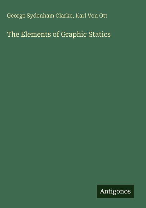 Grünes Cover mit dem Titel "The Elements of Graphic Statics" von George Sydenham Clarke, Karl Von Ott. Unten steht "Antigonos".