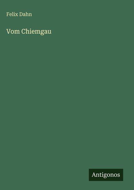 Felix Dahn, Vom Chiemgau. Unten rechts steht "Antigonos". Grüner Hintergrund.