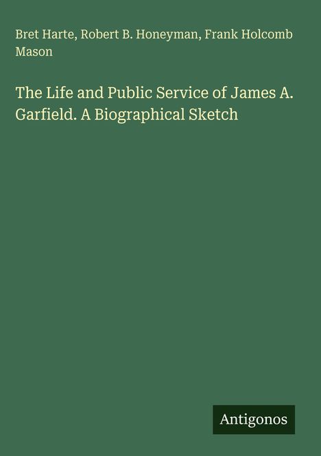 Buchcover: „The Life and Public Service of James A. Garfield. A Biographical Sketch“. Autoren: Bret Harte, Robert B. Honeyman, Frank Holcomb Mason.