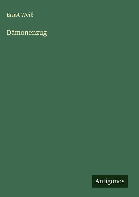 "Ernst Weiß, Dämonenzug. Antigonos." Der Hintergrund ist dunkelgrün, schlichtes Design.