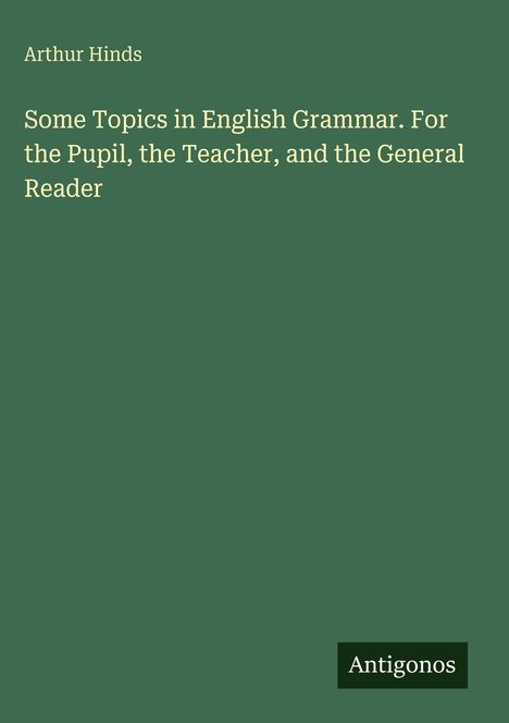 Arthur Hinds, "Some Topics in English Grammar. For the Pupil, the Teacher, and the General Reader." Unten das Wort "Antigonos".