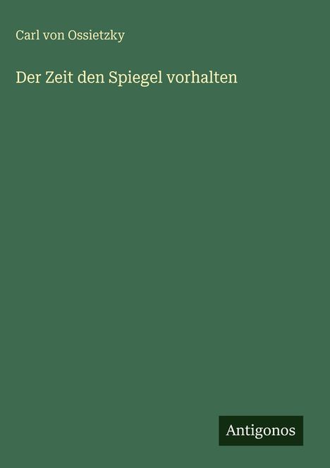 Text: "Carl von Ossietzky", "Der Zeit den Spiegel vorhalten", "Antigonos". Einfache grüne Buchcovergestaltung.