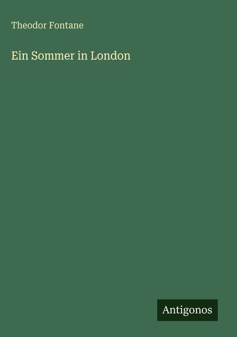 „Ein Sommer in London“ von Theodor Fontane, Verlag „Antigonos“. Einfache Gestaltung mit grünem Hintergrund.