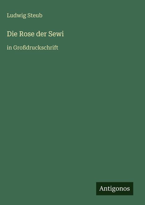Titel: "Die Rose der Sewi" von Ludwig Steub, in Großdruckschrift. Unten rechts "Antigonos" auf grünem Hintergrund.