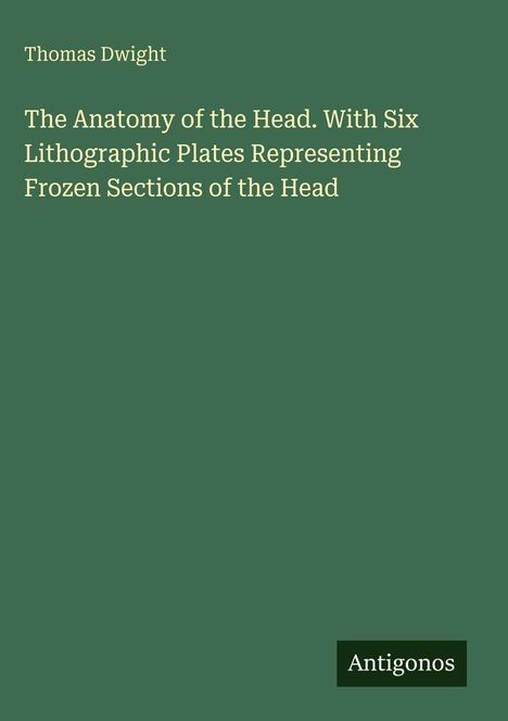 Thomas Dwight, "The Anatomy of the Head..." auf grünem Hintergrund, kleines schwarzes Rechteck mit "Antigonos".
