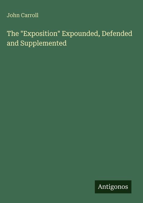 Grüner Hintergrund, Titel: "The 'Exposition' Expounded, Defended and Supplemented" von John Carroll; unten "Antigonos".