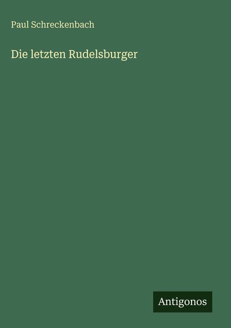 Text: "Paul Schreckenbach, Die letzten Rudelsburger." Unten Logo: "Antigonos." Hintergrund in Dunkelgrün.