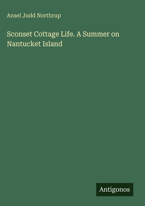 Grüner Hintergrund mit Texten: "Ansel Judd Northrup", "Sconset Cottage Life. A Summer on Nantucket Island", "Antigonos".