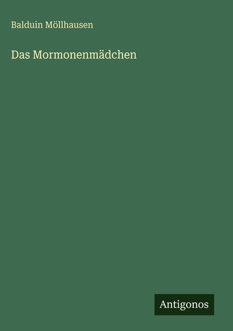Titel "Das Mormonenmädchen" von Balduin Möllhausen, grüner Hintergrund, unten rechts Logo "Antigonos".