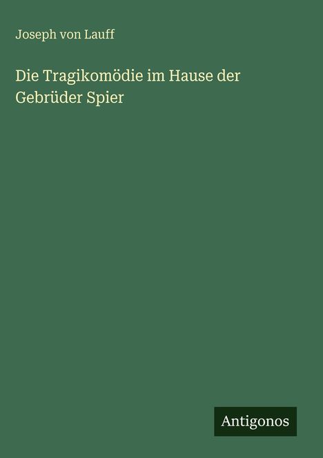 Cover mit grünem Hintergrund. Text oben: "Joseph von Lauff". Groß in der Mitte: "Die Tragikomödie im Hause der Gebrüder Spier". Unten rechts: "Antigonos".