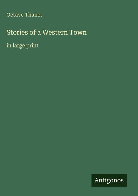 Text: "Octave Thanet", "Stories of a Western Town", "in large print". Grüner Hintergrund, weißer Text, Antigonos Logo.
