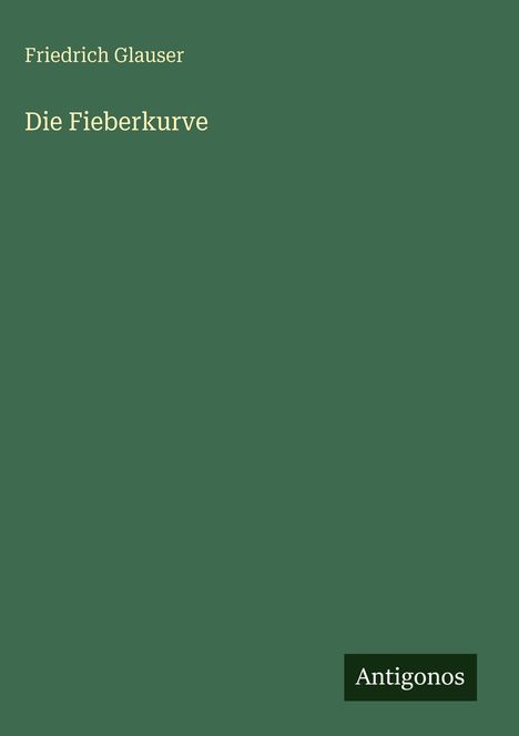 Grüner Hintergrund, Text: "Friedrich Glauser", "Die Fieberkurve"; unten rechts das Logo "Antigonos".