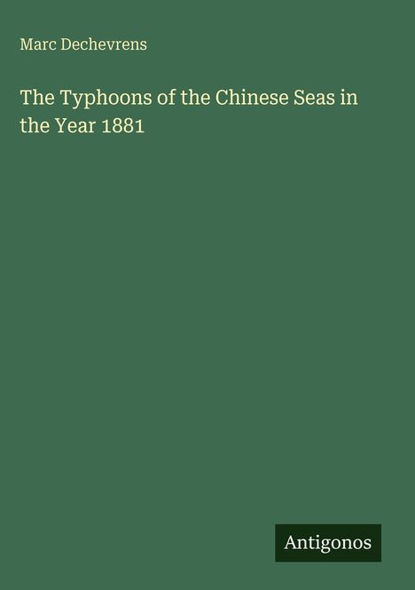 Marc Dechevrens. The Typhoons of the Chinese Seas in the Year 1881. Unten rechts das Logo "Antigonos". Hintergrund grün.