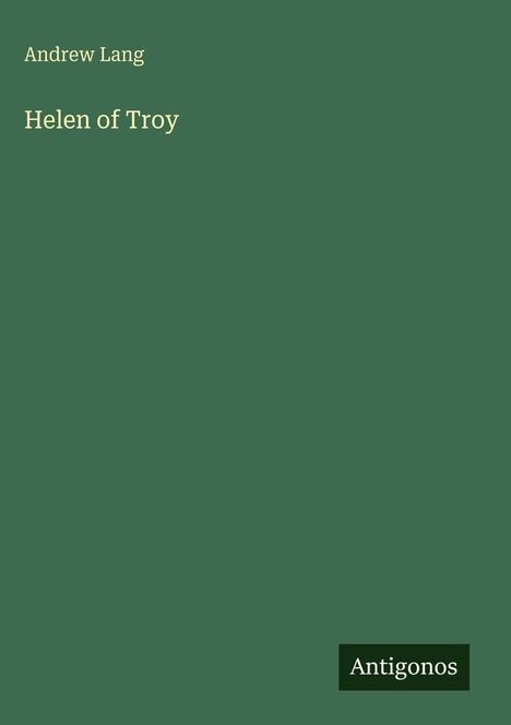 Andrew Lang, Helen of Troy, Antigonos. Dunkelgrüner Hintergrund, schlichte Gestaltung.