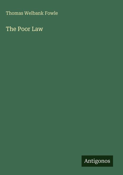 Titel: "The Poor Law", Autor: Thomas Welbank Fowle. Grüner Hintergrund, unten rechts steht "Antigonos".