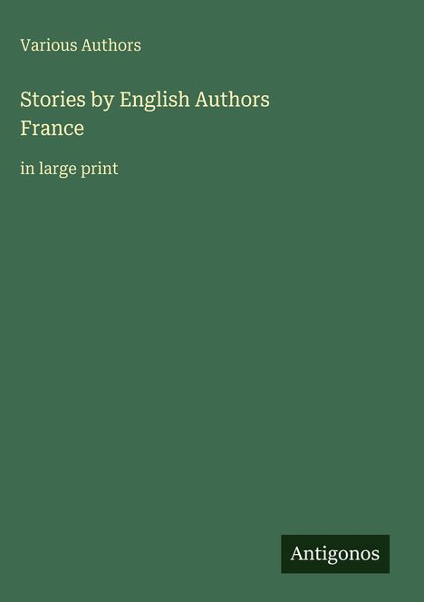 „Various Authors“, „Stories by English Authors: France“, „in large print“. Unten rechts ein schwarzes Rechteck mit „Antigonos“.