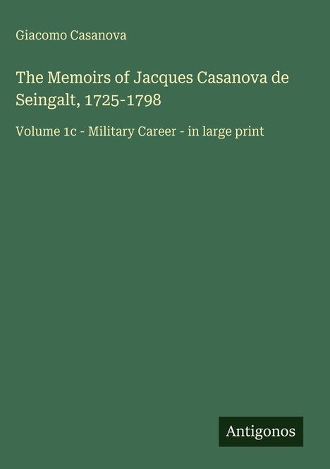 Giacomo Casanova, The Memoirs of Jacques Casanova de Seingalt, 1725-1798, Volume 1c - Military Career. Unten: Antigonos.