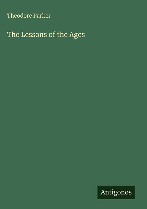 "Theodore Parker", "The Lessons of the Ages", "Antigonos". Grüner Hintergrund, minimalistisch.